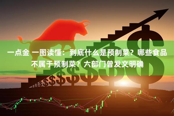 一点金 一图读懂：到底什么是预制菜？哪些食品不属于预制菜？六部门曾发文明确